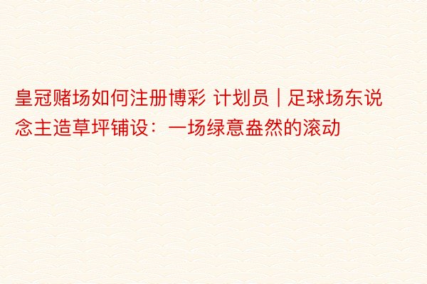 皇冠赌场如何注册博彩 计划员 | 足球场东说念主造草坪铺设：一场绿意盎然的滚动