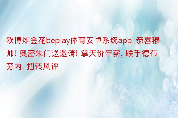 欧博炸金花beplay体育安卓系统app_恭喜穆帅! 奥密朱门送邀请! 拿天价年薪, 联手德布劳内, 扭转风评