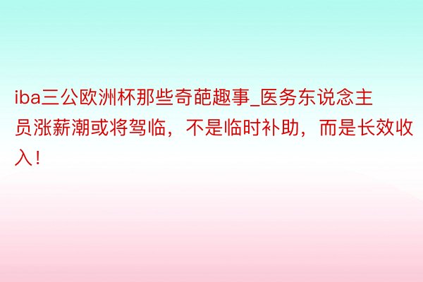 iba三公欧洲杯那些奇葩趣事_医务东说念主员涨薪潮或将驾临，不是临时补助，而是长效收入！