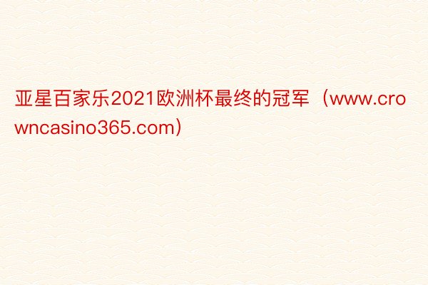 亚星百家乐2021欧洲杯最终的冠军（www.crowncasino365.com）