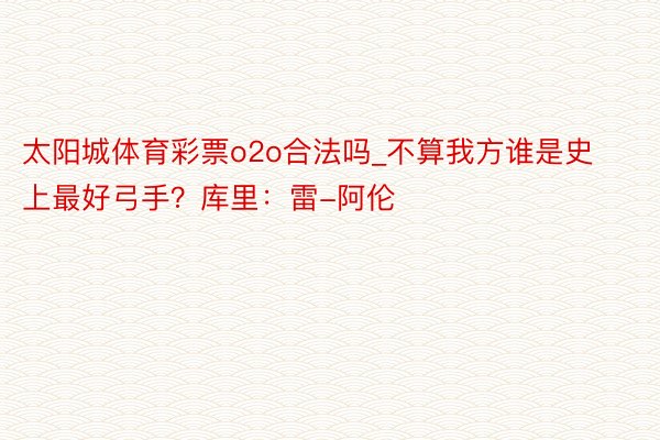 太阳城体育彩票o2o合法吗_不算我方谁是史上最好弓手？库里：雷-阿伦