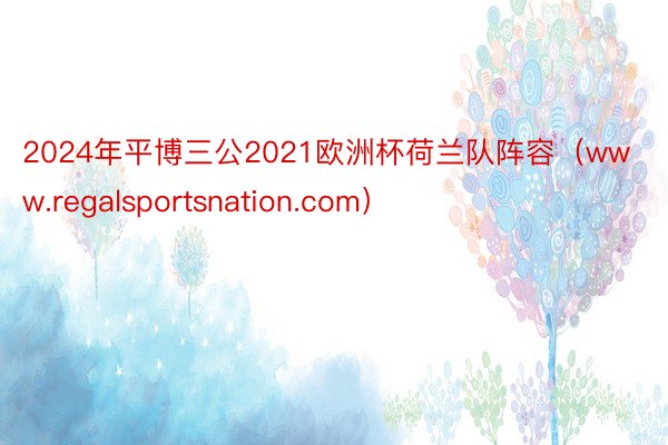 2024年平博三公2021欧洲杯荷兰队阵容（www.regalsportsnation.com）