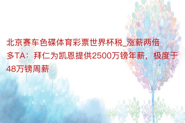 北京赛车色碟体育彩票世界杯税_涨薪两倍多TA：拜仁为凯恩提供2500万镑年薪，极度于48万镑周薪