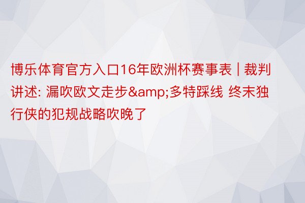 博乐体育官方入口16年欧洲杯赛事表 | 裁判讲述: 漏吹欧文走步&多特踩线 终末独行侠的犯规战略吹晚了