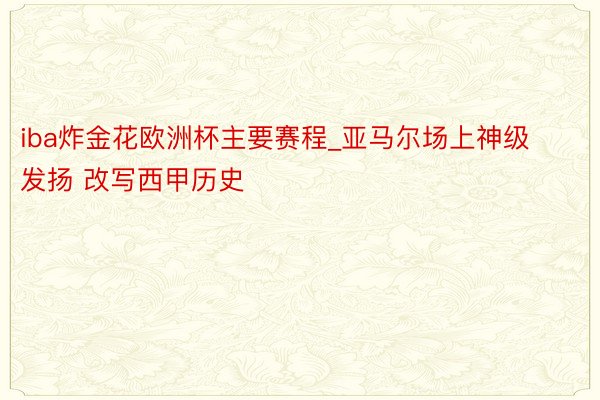 iba炸金花欧洲杯主要赛程_亚马尔场上神级发扬 改写西甲历史