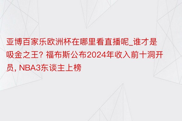 亚博百家乐欧洲杯在哪里看直播呢_谁才是吸金之王? 福布斯公布2024年收入前十洞开员, NBA3东谈主上榜