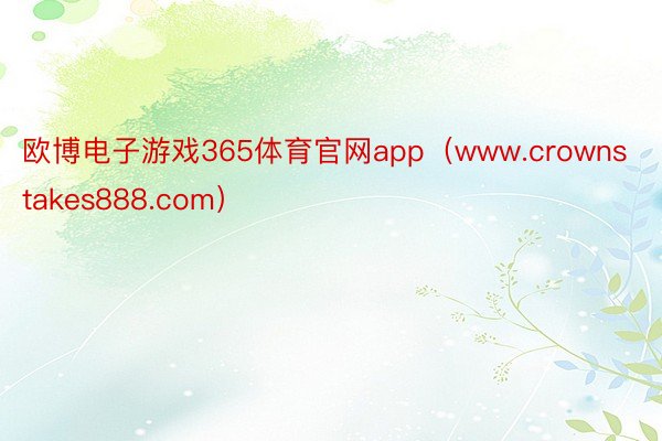 欧博电子游戏365体育官网app(www.crownstakes888.com)