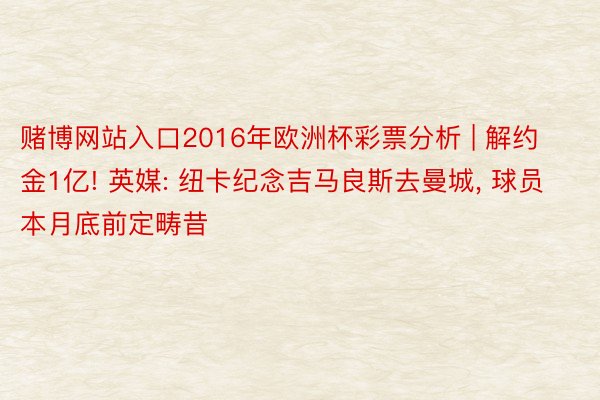 赌博网站入口2016年欧洲杯彩票分析 | 解约金1亿! 英媒: 纽卡纪念吉马良斯去曼城, 球员本月底前定畴昔