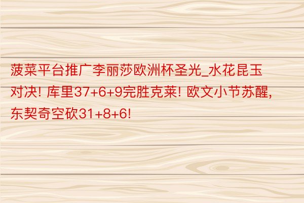 菠菜平台推广李丽莎欧洲杯圣光_水花昆玉对决! 库里37+6+9完胜克莱! 欧文小节苏醒, 东契奇空砍31+8+6!