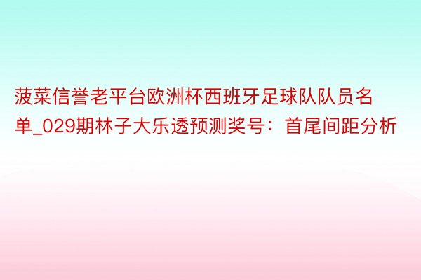 菠菜信誉老平台欧洲杯西班牙足球队队员名单_029期林子大乐透预测奖号：首尾间距分析