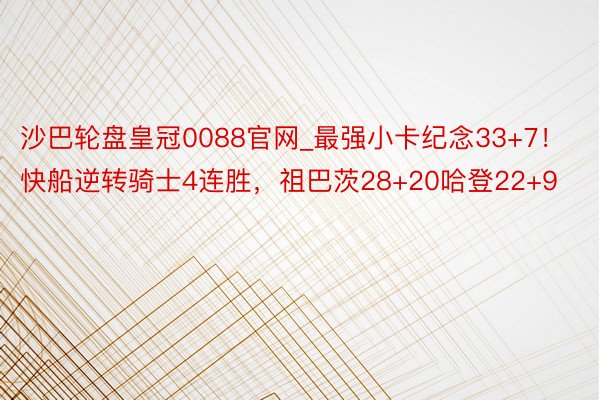 沙巴轮盘皇冠0088官网_最强小卡纪念33+7！快船逆转骑士4连胜，祖巴茨28+20哈登22+9