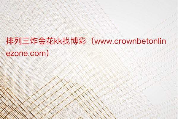 排列三炸金花kk找博彩（www.crownbetonlinezone.com）
